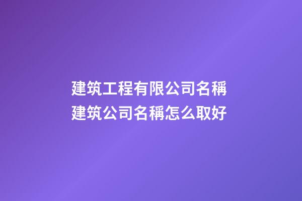 建筑工程有限公司名稱 建筑公司名稱怎么取好-第1張-公司起名-玄機派